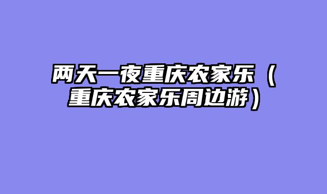 两天一夜重庆农家乐（重庆农家乐周边游）