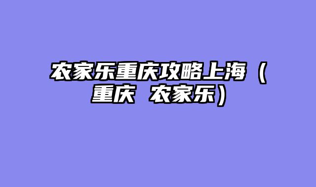农家乐重庆攻略上海（重庆 农家乐）