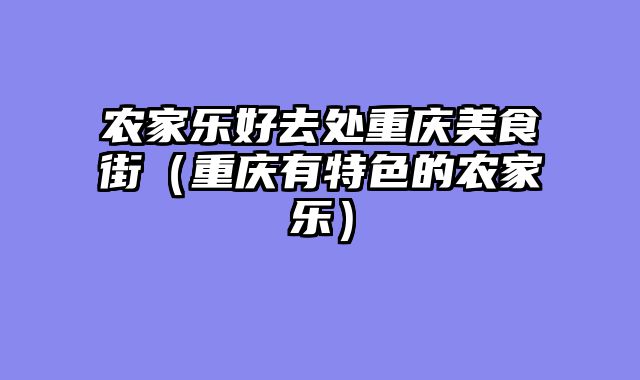 农家乐好去处重庆美食街（重庆有特色的农家乐）