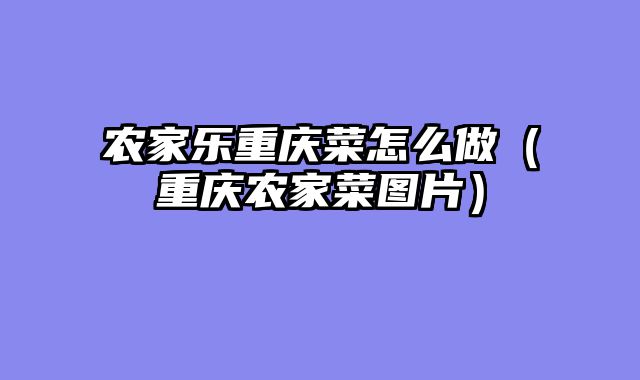 农家乐重庆菜怎么做（重庆农家菜图片）