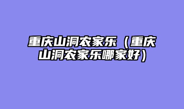 重庆山洞农家乐（重庆山洞农家乐哪家好）