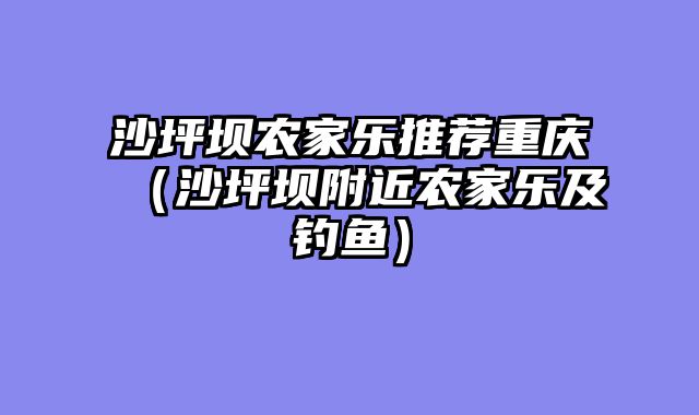 沙坪坝农家乐推荐重庆（沙坪坝附近农家乐及钓鱼）