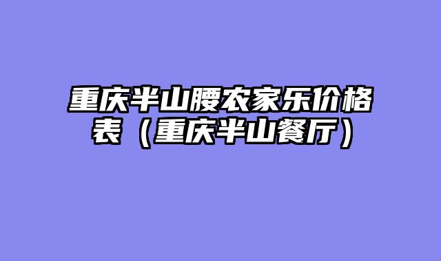 重庆半山腰农家乐价格表（重庆半山餐厅）