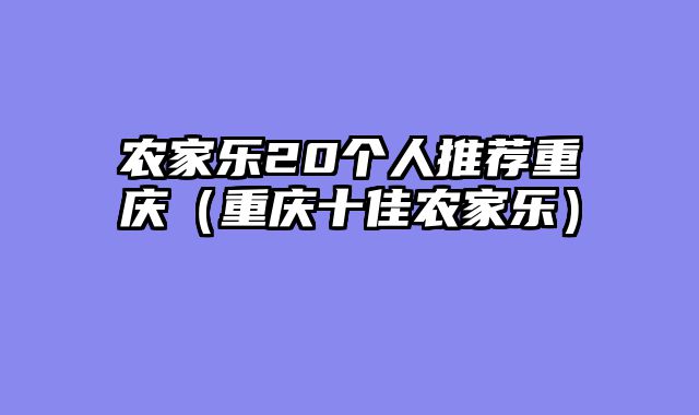 农家乐20个人推荐重庆（重庆十佳农家乐）