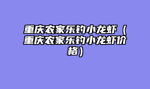 重庆农家乐钓小龙虾（重庆农家乐钓小龙虾价格）