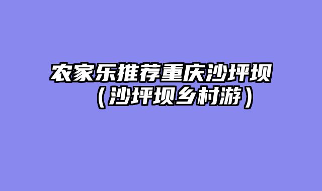 农家乐推荐重庆沙坪坝（沙坪坝乡村游）