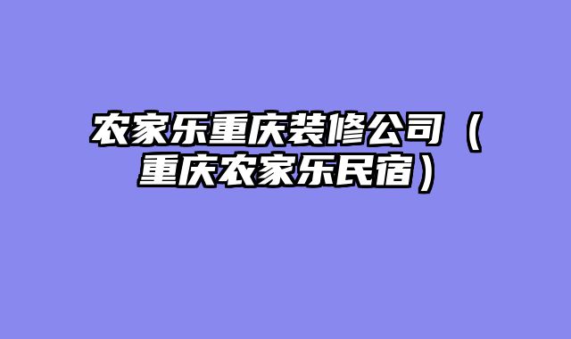 农家乐重庆装修公司（重庆农家乐民宿）