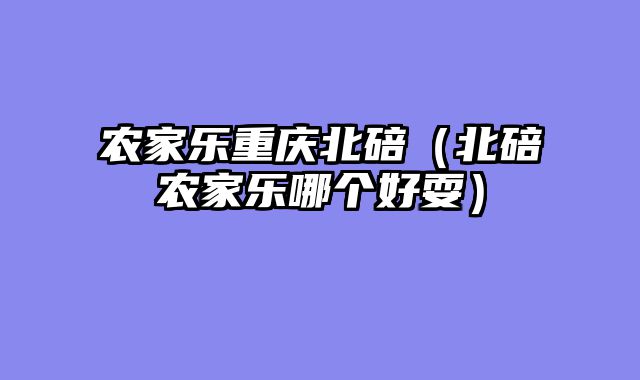 农家乐重庆北碚（北碚农家乐哪个好耍）
