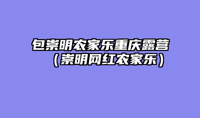 包崇明农家乐重庆露营（崇明网红农家乐）