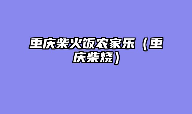 重庆柴火饭农家乐（重庆柴烧）