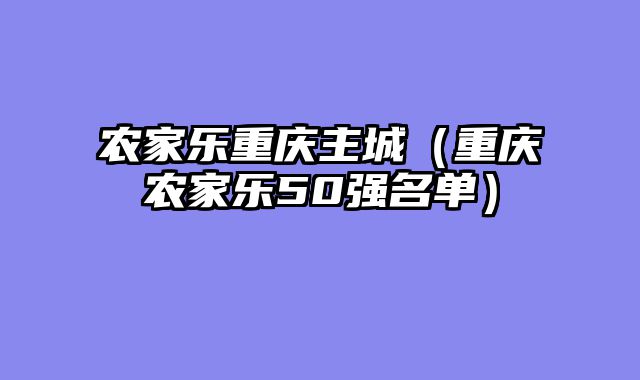 农家乐重庆主城（重庆农家乐50强名单）