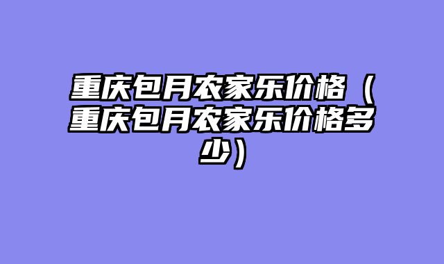 重庆包月农家乐价格（重庆包月农家乐价格多少）