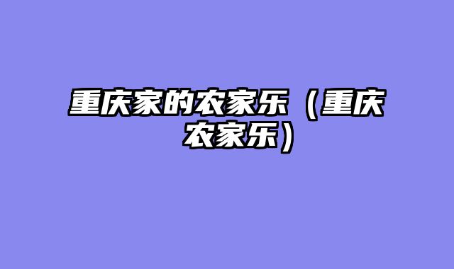 重庆家的农家乐（重庆 农家乐）