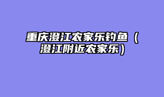 重庆澄江农家乐钓鱼（澄江附近农家乐）