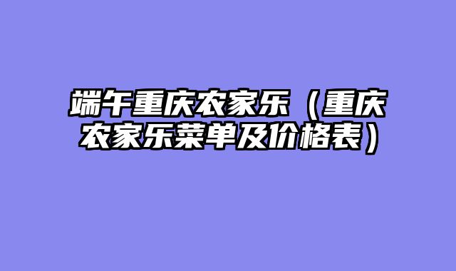端午重庆农家乐（重庆农家乐菜单及价格表）