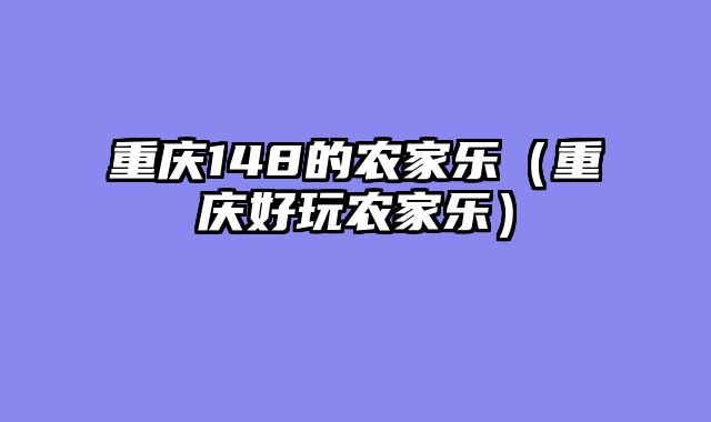 重庆148的农家乐（重庆好玩农家乐）