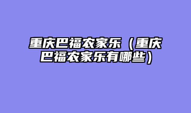 重庆巴福农家乐（重庆巴福农家乐有哪些）