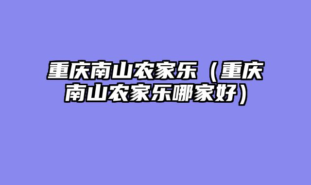 重庆南山农家乐（重庆南山农家乐哪家好）