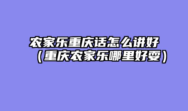 农家乐重庆话怎么讲好（重庆农家乐哪里好耍）