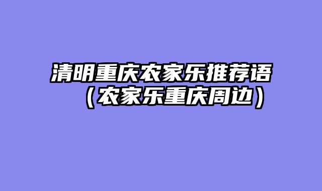 清明重庆农家乐推荐语（农家乐重庆周边）