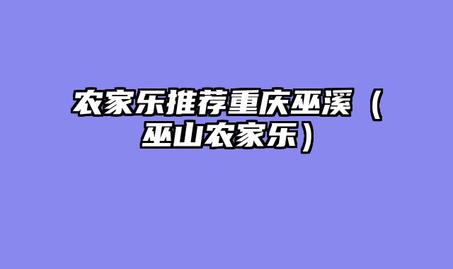 农家乐推荐重庆巫溪（巫山农家乐）