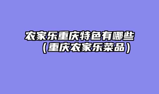农家乐重庆特色有哪些（重庆农家乐菜品）