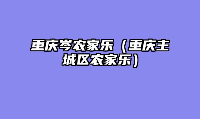 重庆岑农家乐（重庆主城区农家乐）
