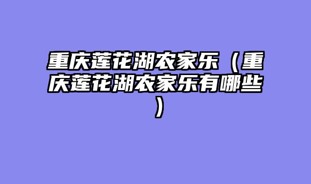 重庆莲花湖农家乐（重庆莲花湖农家乐有哪些）