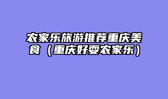 农家乐旅游推荐重庆美食（重庆好耍农家乐）