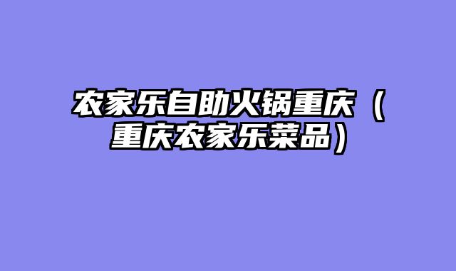 农家乐自助火锅重庆（重庆农家乐菜品）