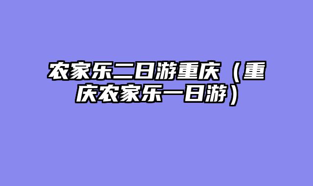 农家乐二日游重庆（重庆农家乐一日游）