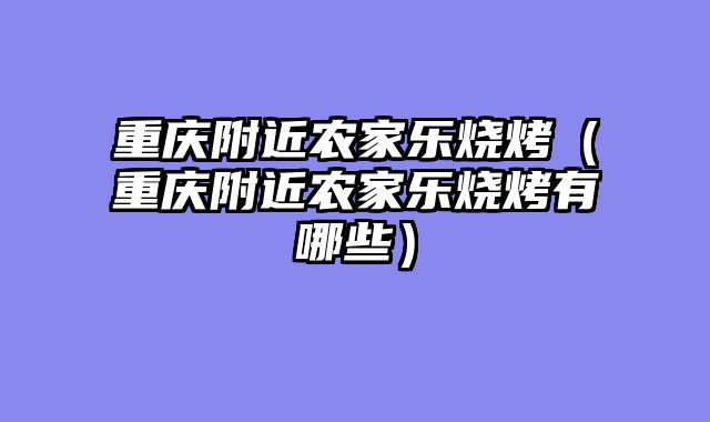 重庆附近农家乐烧烤（重庆附近农家乐烧烤有哪些）