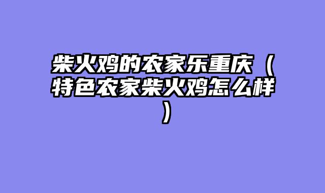 柴火鸡的农家乐重庆（特色农家柴火鸡怎么样）