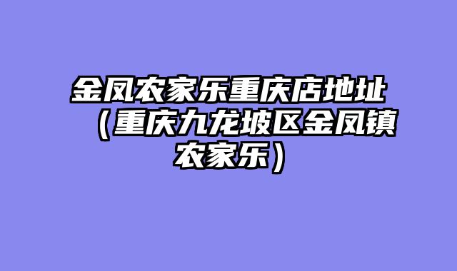 金凤农家乐重庆店地址（重庆九龙坡区金凤镇农家乐）
