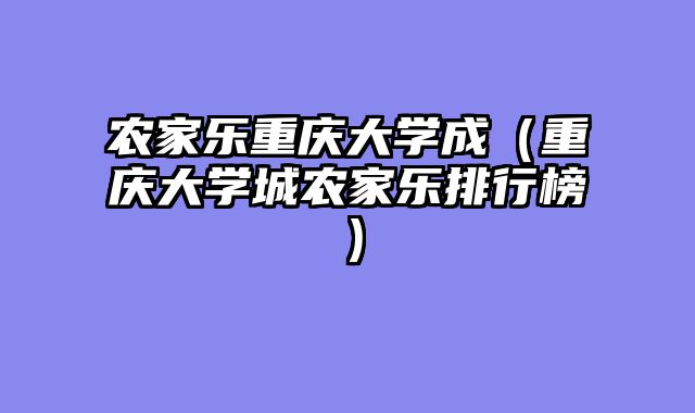 农家乐重庆大学成（重庆大学城农家乐排行榜）