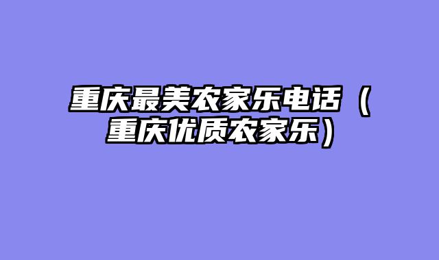 重庆最美农家乐电话（重庆优质农家乐）
