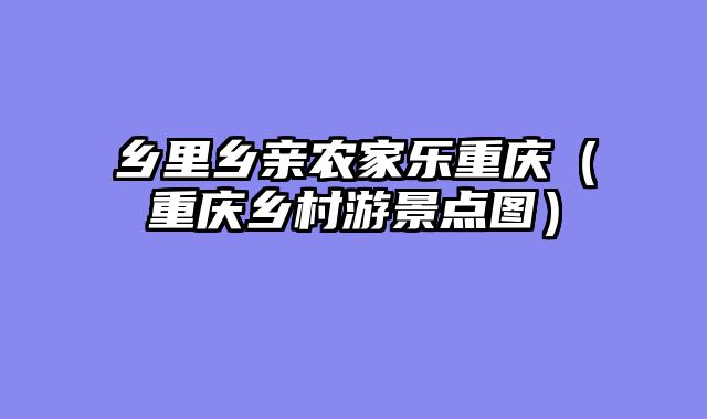 乡里乡亲农家乐重庆（重庆乡村游景点图）