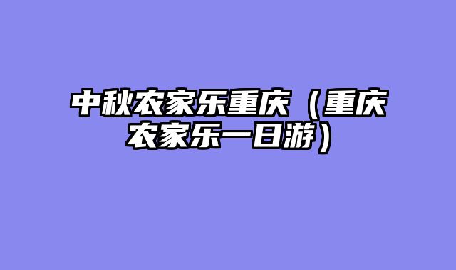 中秋农家乐重庆（重庆农家乐一日游）