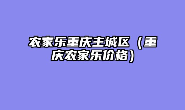 农家乐重庆主城区（重庆农家乐价格）