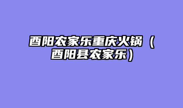 酉阳农家乐重庆火锅（酉阳县农家乐）