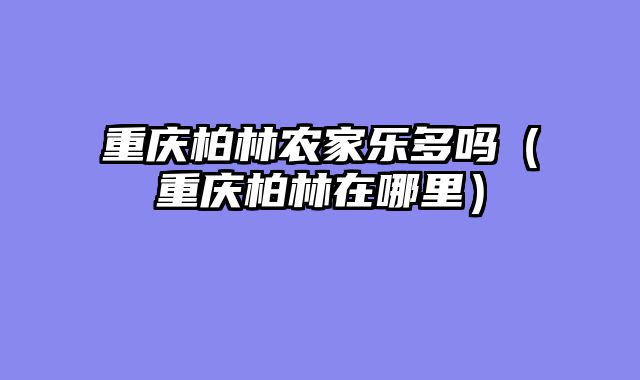 重庆柏林农家乐多吗（重庆柏林在哪里）