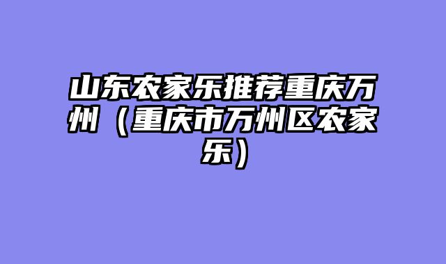 山东农家乐推荐重庆万州（重庆市万州区农家乐）