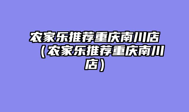 农家乐推荐重庆南川店（农家乐推荐重庆南川店）