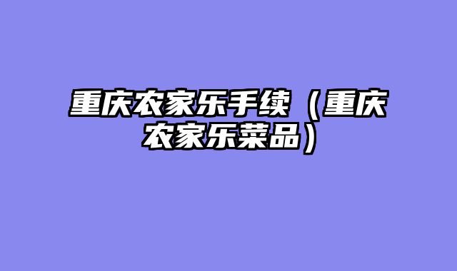重庆农家乐手续（重庆农家乐菜品）