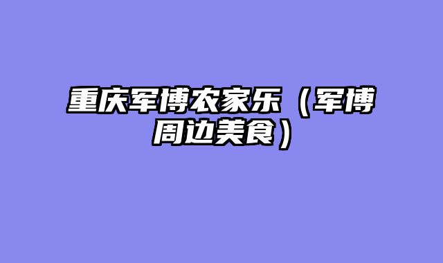 重庆军博农家乐（军博周边美食）