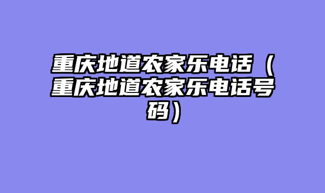 重庆地道农家乐电话（重庆地道农家乐电话号码）