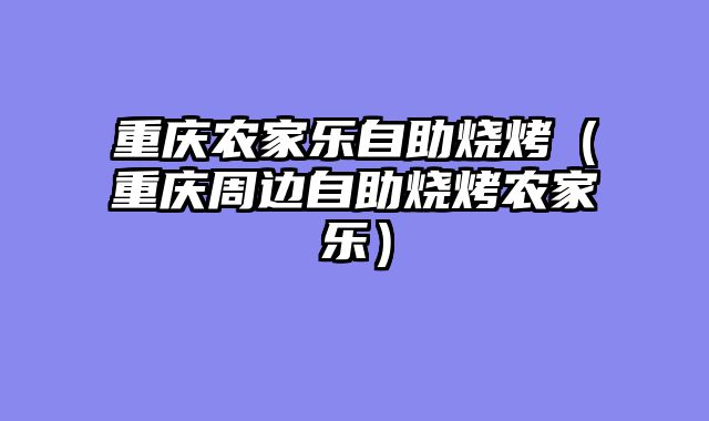 重庆农家乐自助烧烤（重庆周边自助烧烤农家乐）