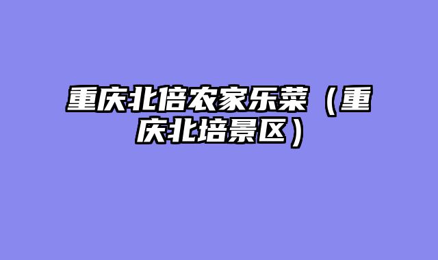 重庆北倍农家乐菜（重庆北培景区）