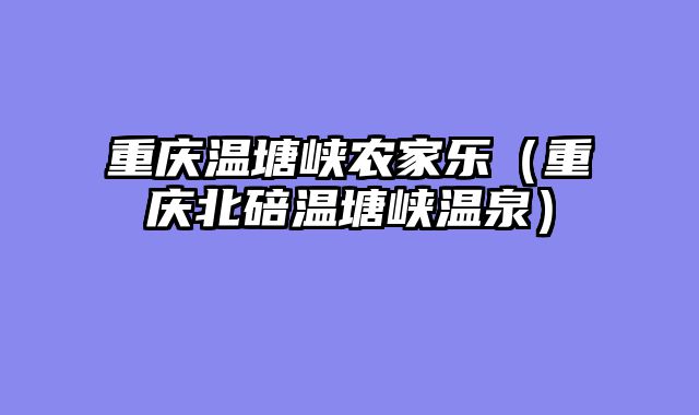 重庆温塘峡农家乐（重庆北碚温塘峡温泉）