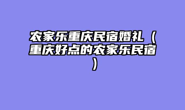 农家乐重庆民宿婚礼（重庆好点的农家乐民宿）